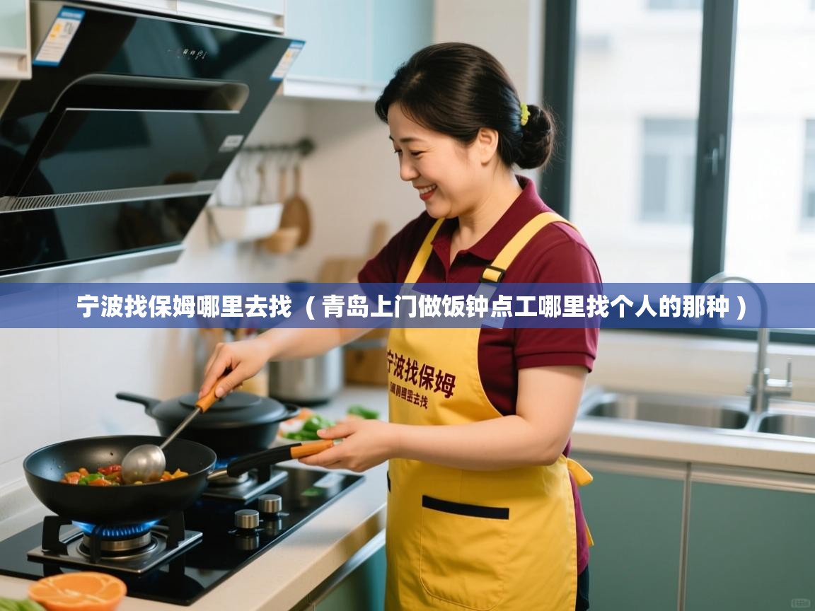  宁波找保姆哪里去找  ( 青岛上门做饭钟点工哪里找个人的那种 )