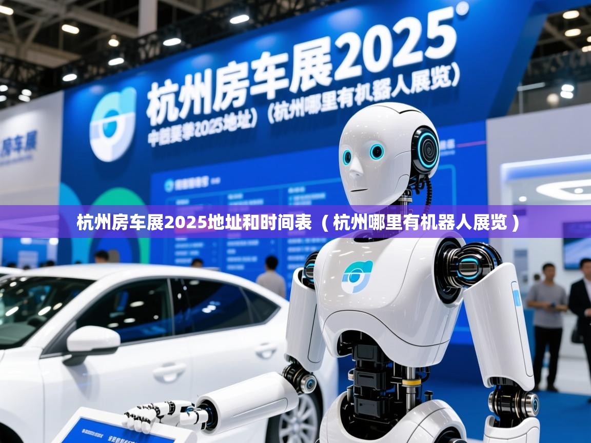  杭州房车展2025地址和时间表  ( 杭州哪里有机器人展览 )