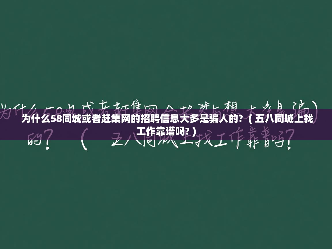  为什么58同城或者赶集网的招聘信息大多是骗人的?  ( 五八同城上找工作靠谱吗? )