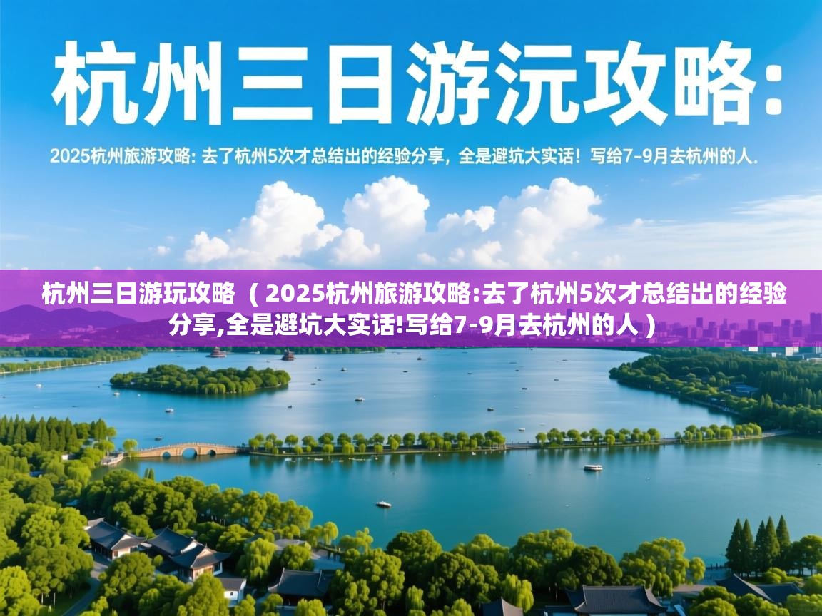  杭州三日游玩攻略  ( 2025杭州旅游攻略:去了杭州5次才总结出的经验分享,全是避坑大实话!写给7-9月去杭州的人 )