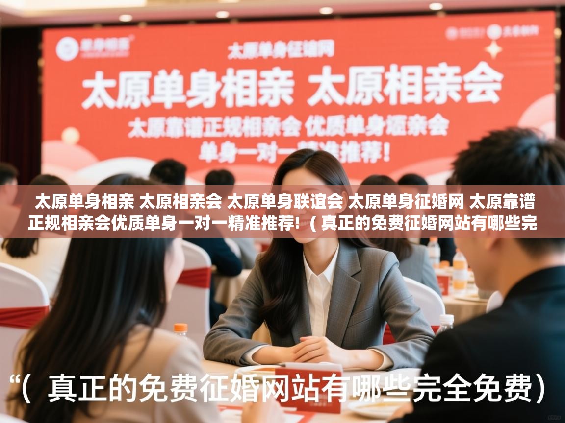  太原单身相亲 太原相亲会 太原单身联谊会 太原单身征婚网 太原靠谱正规相亲会优质单身一对一精准推荐!  ( 真正的免费征婚网站有哪些完全免费 )