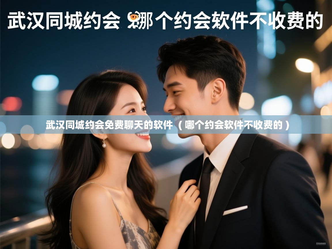  武汉同城约会免费聊天的软件  ( 哪个约会软件不收费的 )