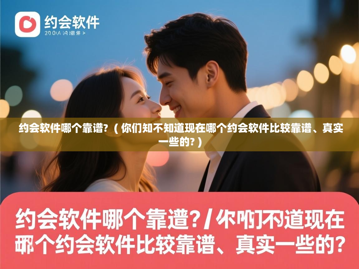  约会软件哪个靠谱?  ( 你们知不知道现在哪个约会软件比较靠谱、真实一些的? )