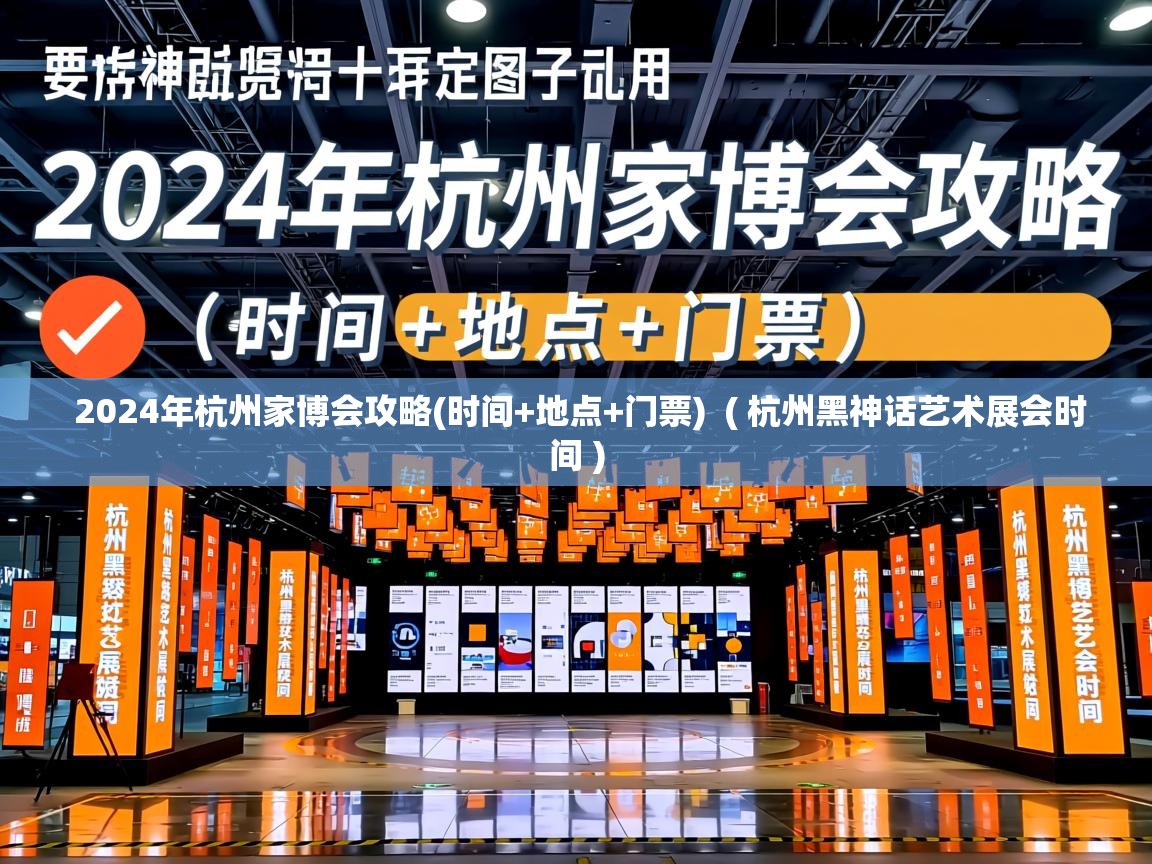  2024年杭州家博会攻略(时间+地点+门票)  ( 杭州黑神话艺术展会时间 )