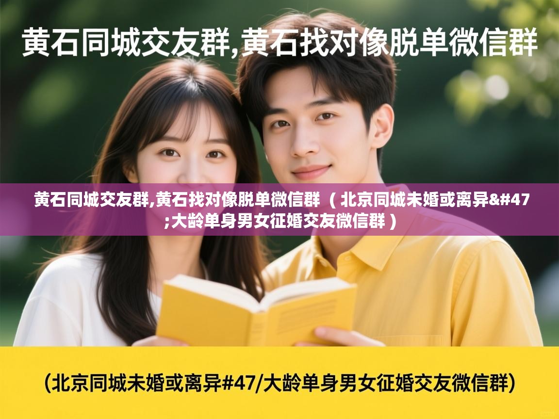  黄石同城交友群,黄石找对像脱单微信群  ( 北京同城未婚或离异/大龄单身男女征婚交友微信群 )