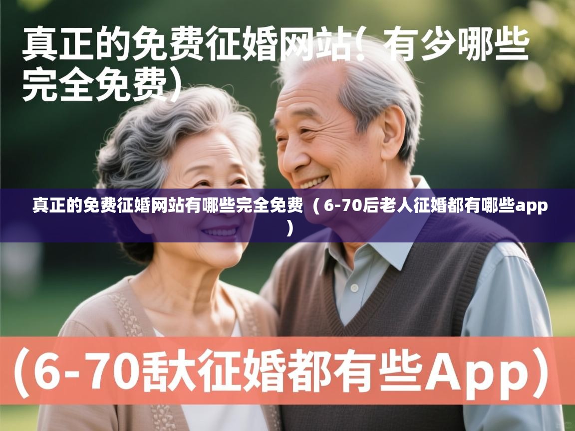  真正的免费征婚网站有哪些完全免费  ( 6-70后老人征婚都有哪些app )