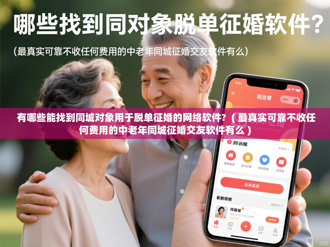  有哪些能找到同城对象用于脱单征婚的网络软件?  ( 最真实可靠不收任何费用的中老年同城征婚交友软件有么 )