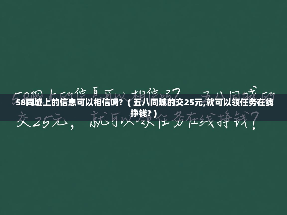 58同城上的信息可以相信吗?  ( 五八同城的交25元,就可以领任务在线挣钱? )