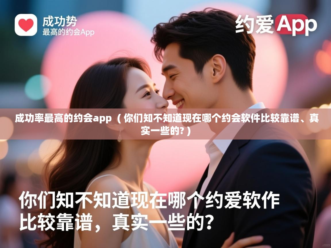  成功率最高的约会app  ( 你们知不知道现在哪个约会软件比较靠谱、真实一些的? )
