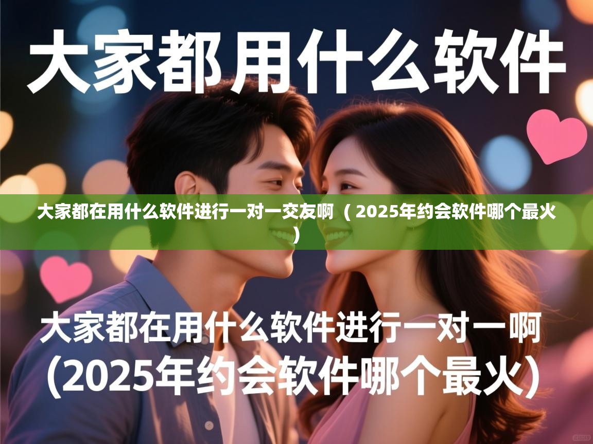  大家都在用什么软件进行一对一交友啊  ( 2025年约会软件哪个最火 )