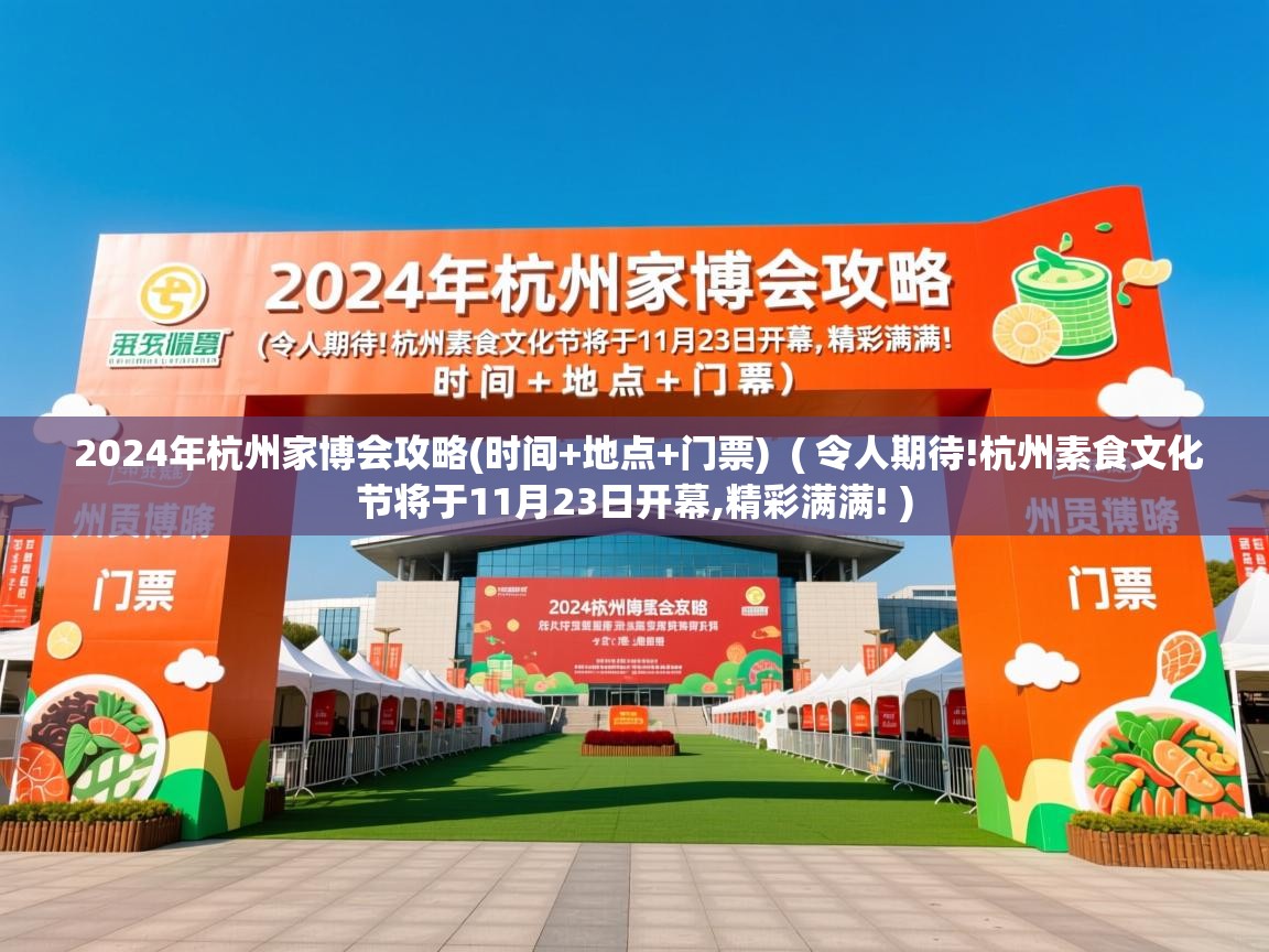  2024年杭州家博会攻略(时间+地点+门票)  ( 令人期待!杭州素食文化节将于11月23日开幕,精彩满满! )