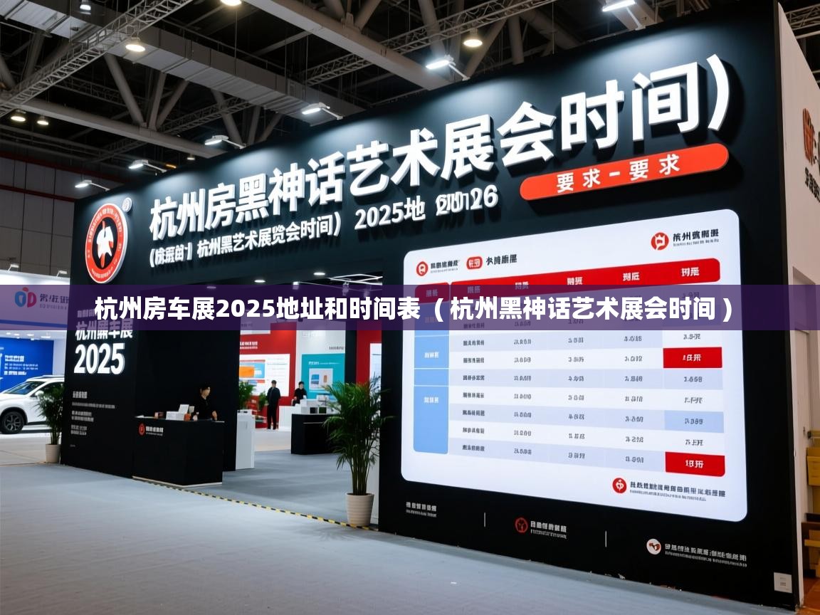  杭州房车展2025地址和时间表  ( 杭州黑神话艺术展会时间 )