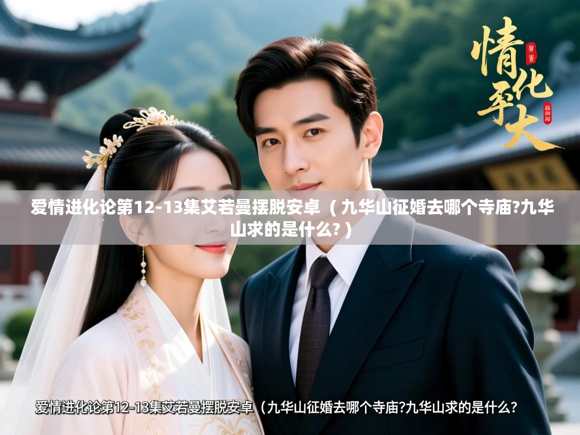  爱情进化论第12-13集艾若曼摆脱安卓  ( 九华山征婚去哪个寺庙?九华山求的是什么? )