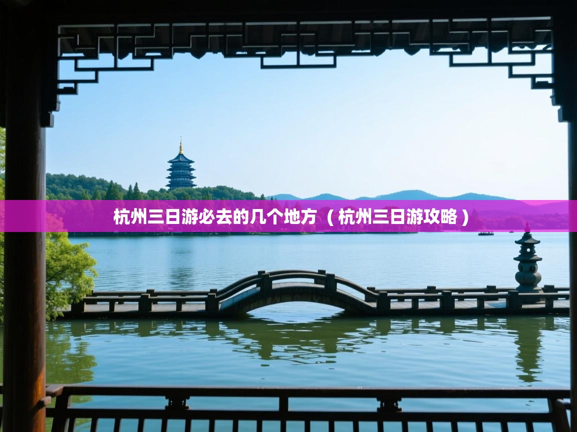  杭州三日游必去的几个地方  ( 杭州三日游攻略 )