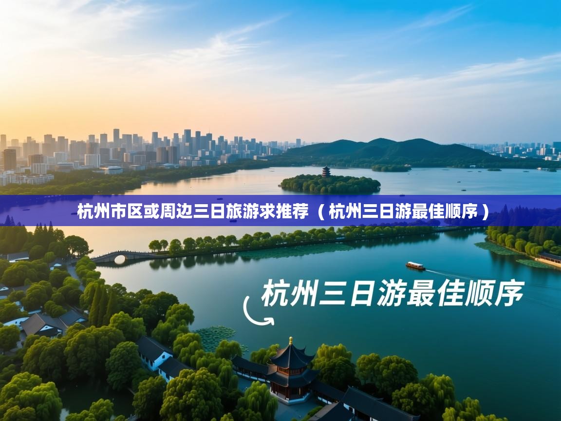  杭州市区或周边三日旅游求推荐  ( 杭州三日游最佳顺序 )