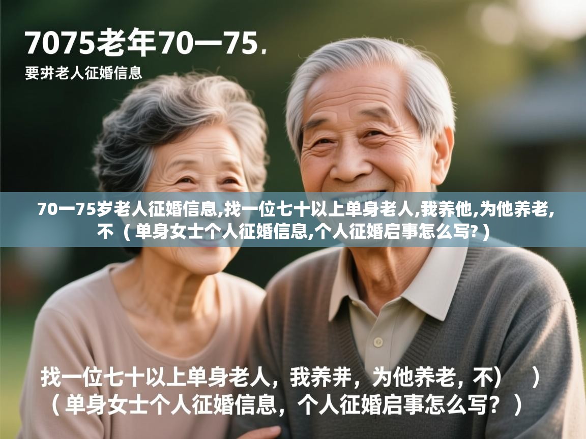  70一75岁老人征婚信息,找一位七十以上单身老人,我养他,为他养老,不  ( 单身女士个人征婚信息,个人征婚启事怎么写? )