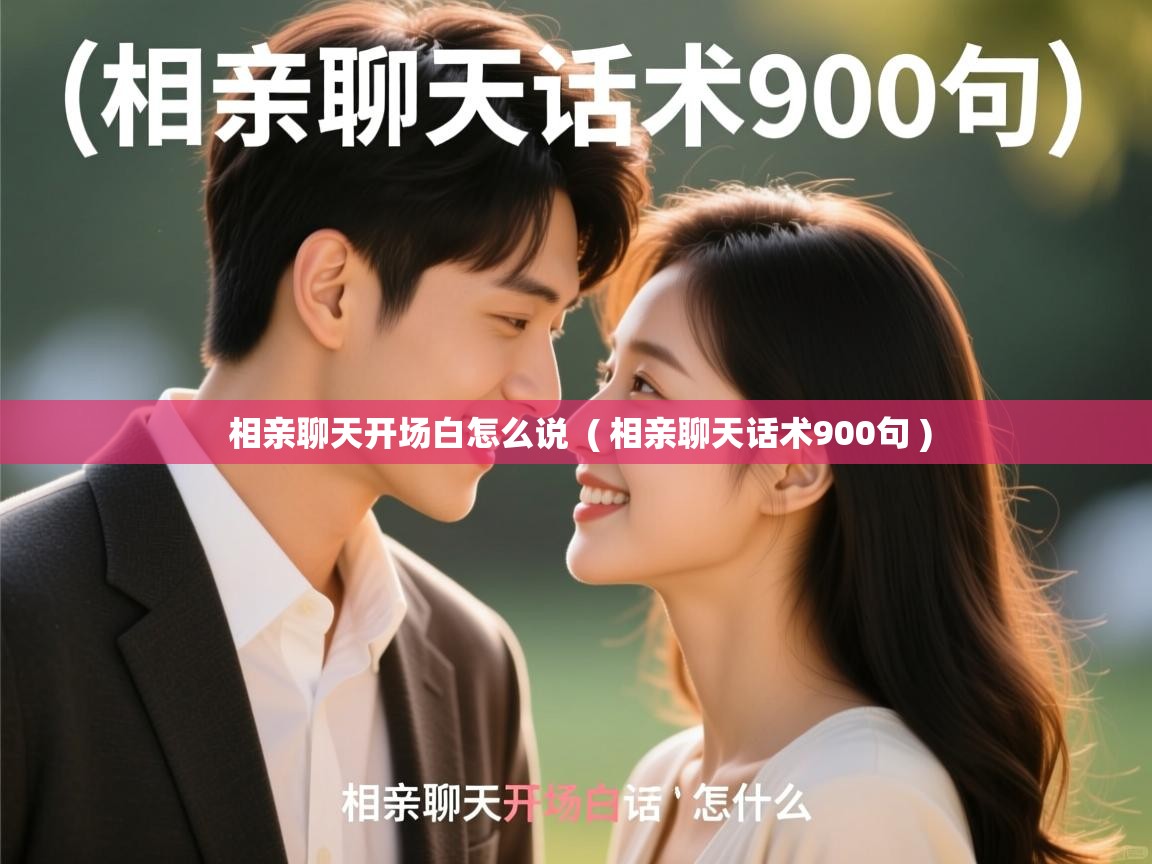  相亲聊天开场白怎么说  ( 相亲聊天话术900句 )