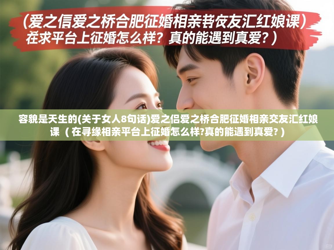  容貌是天生的(关于女人8句话)爱之侣爱之桥合肥征婚相亲交友汇红娘课  ( 在寻缘相亲平台上征婚怎么样?真的能遇到真爱? )