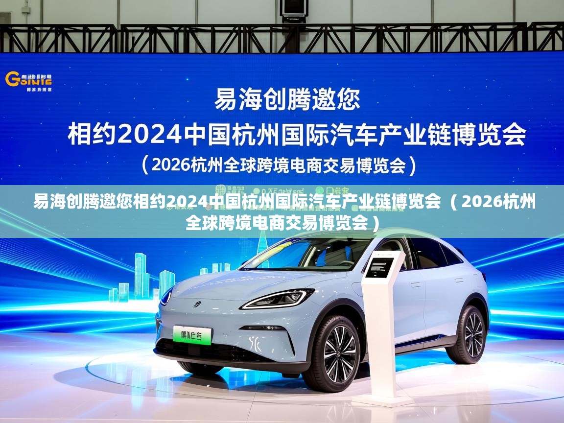  易海创腾邀您相约2024中国杭州国际汽车产业链博览会  ( 2026杭州全球跨境电商交易博览会 )