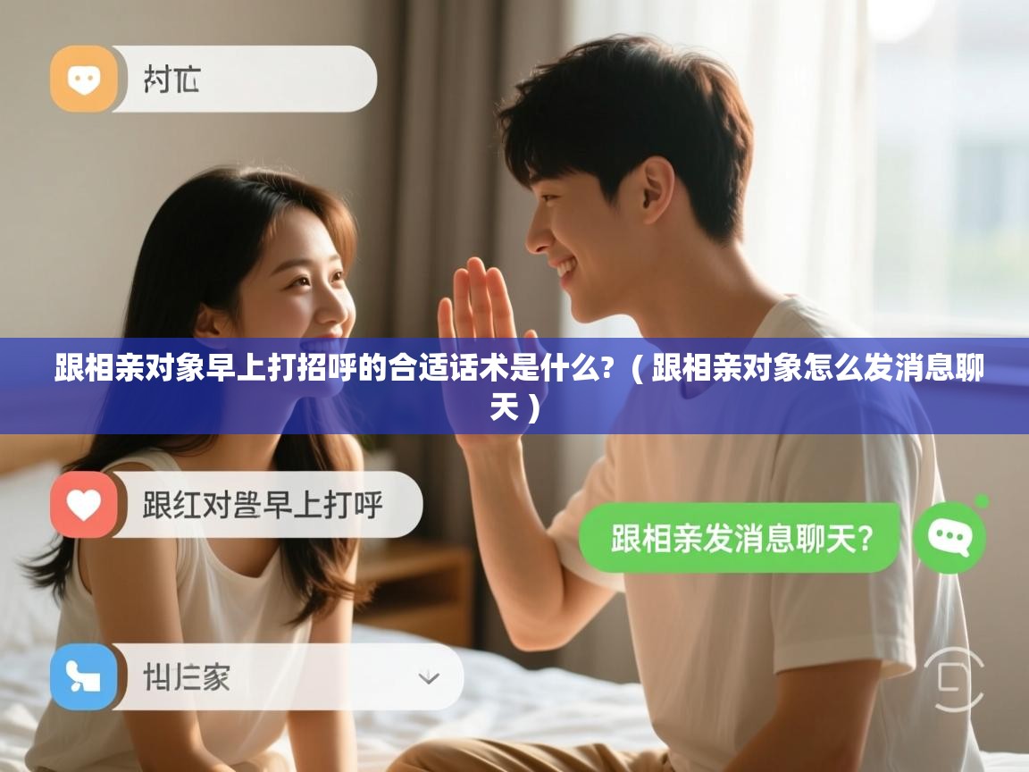  跟相亲对象早上打招呼的合适话术是什么?  ( 跟相亲对象怎么发消息聊天 )