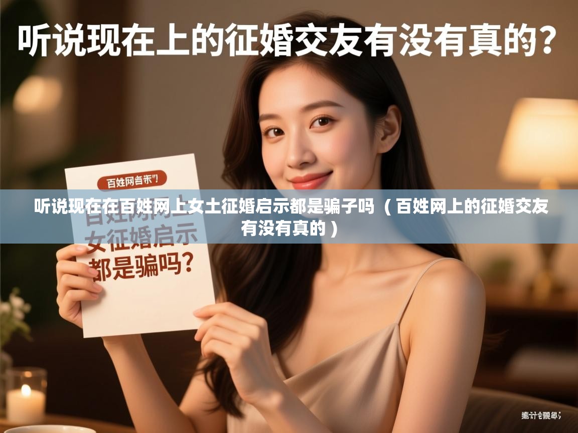 听说现在在百姓网上女土征婚启示都是骗子吗  ( 百姓网上的征婚交友有没有真的 )