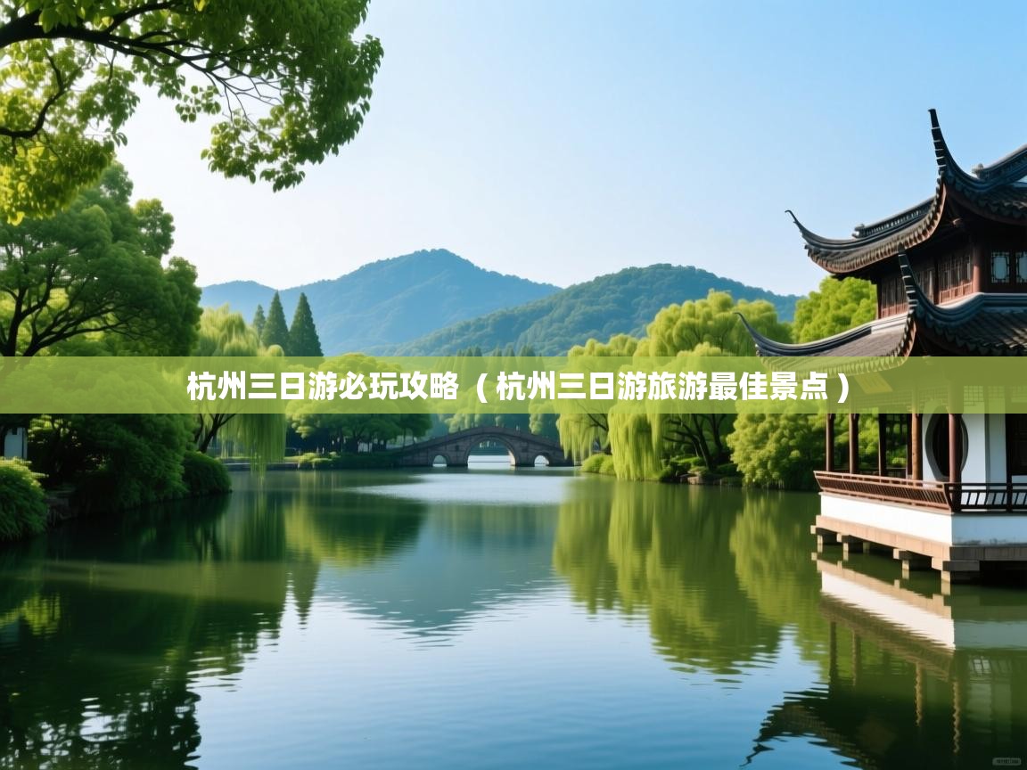  杭州三日游必玩攻略  ( 杭州三日游旅游最佳景点 )