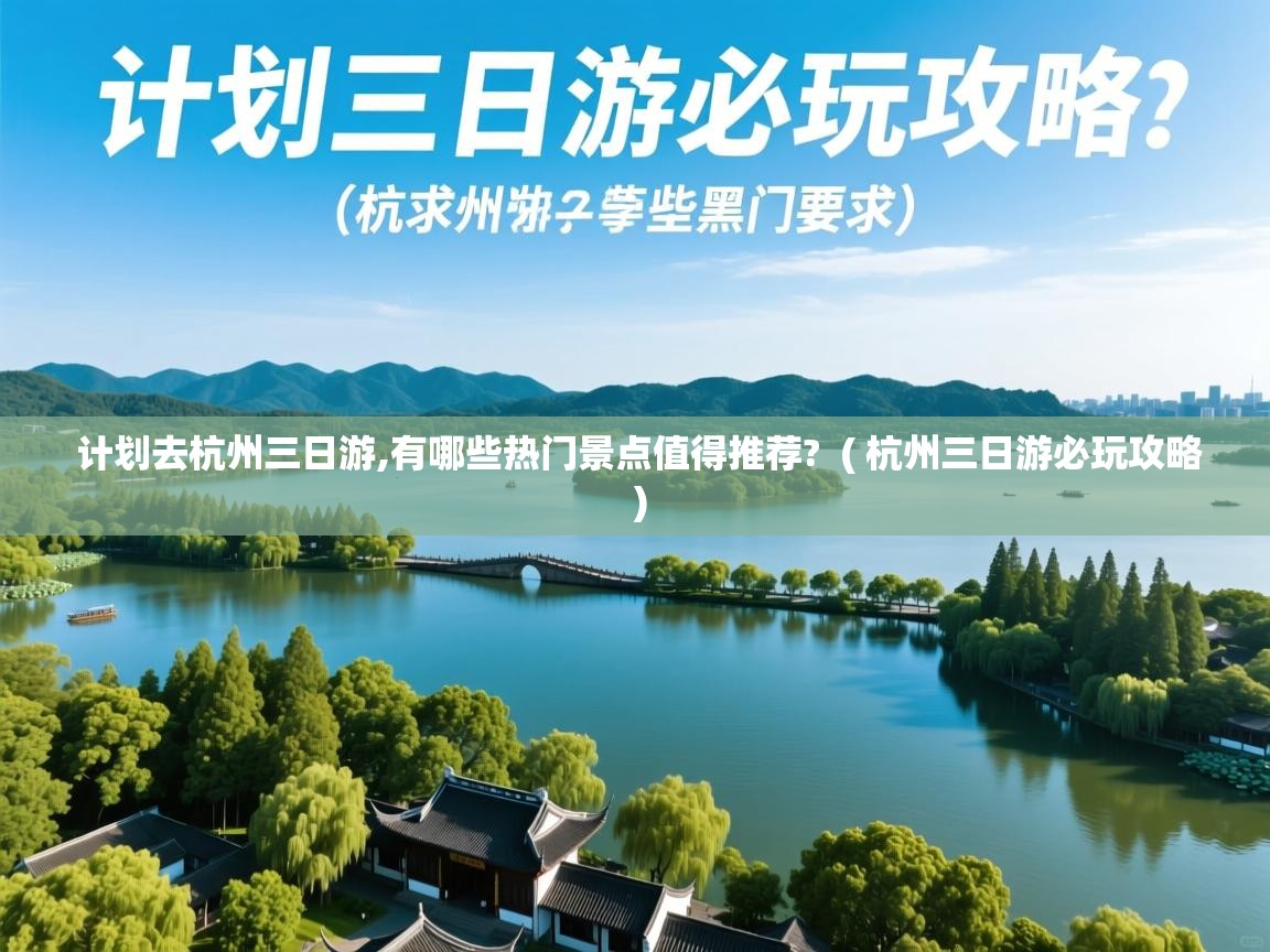  计划去杭州三日游,有哪些热门景点值得推荐?  ( 杭州三日游必玩攻略 )