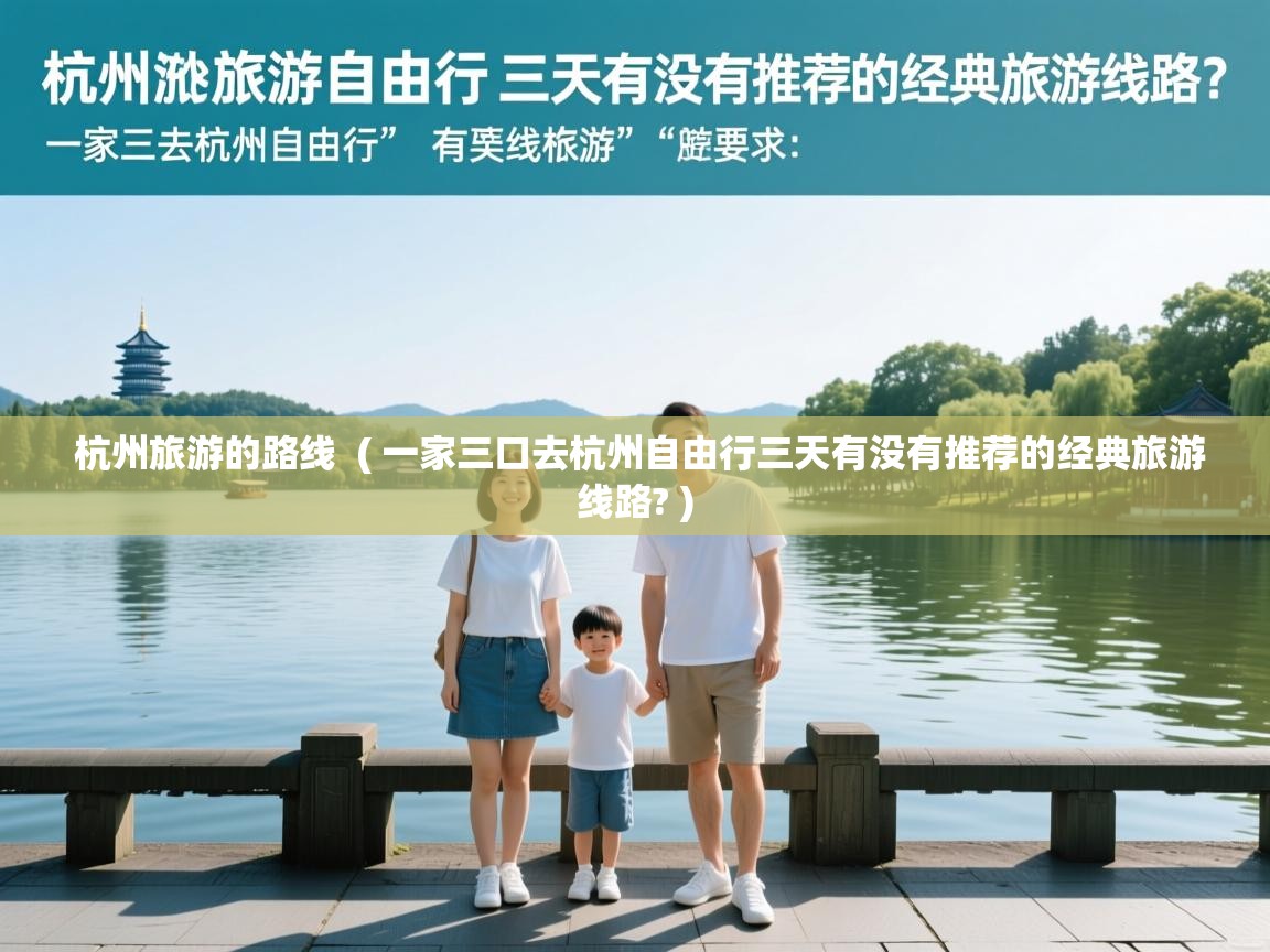  杭州旅游的路线  ( 一家三口去杭州自由行三天有没有推荐的经典旅游线路? )