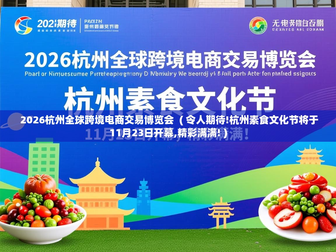  2026杭州全球跨境电商交易博览会  ( 令人期待!杭州素食文化节将于11月23日开幕,精彩满满! )