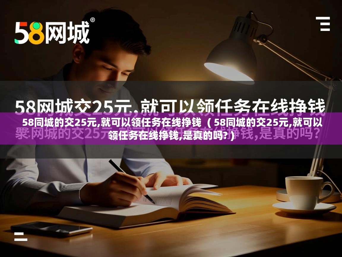  58同城的交25元,就可以领任务在线挣钱  ( 58同城的交25元,就可以领任务在线挣钱,是真的吗? )