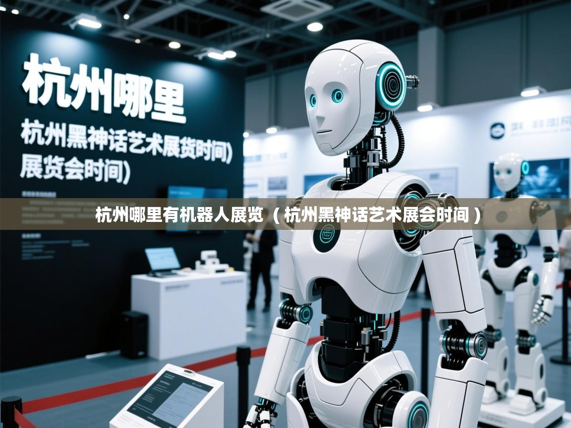  杭州哪里有机器人展览  ( 杭州黑神话艺术展会时间 )