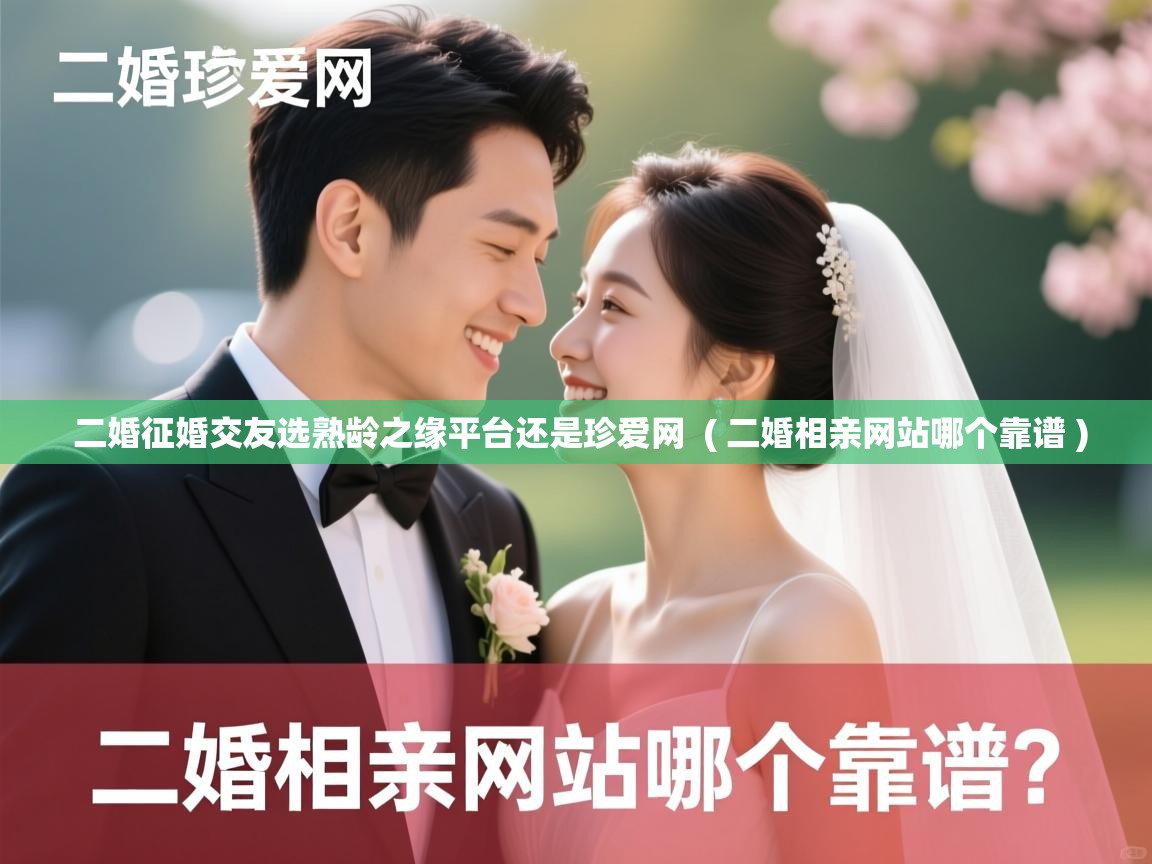  二婚征婚交友选熟龄之缘平台还是珍爱网  ( 二婚相亲网站哪个靠谱 )