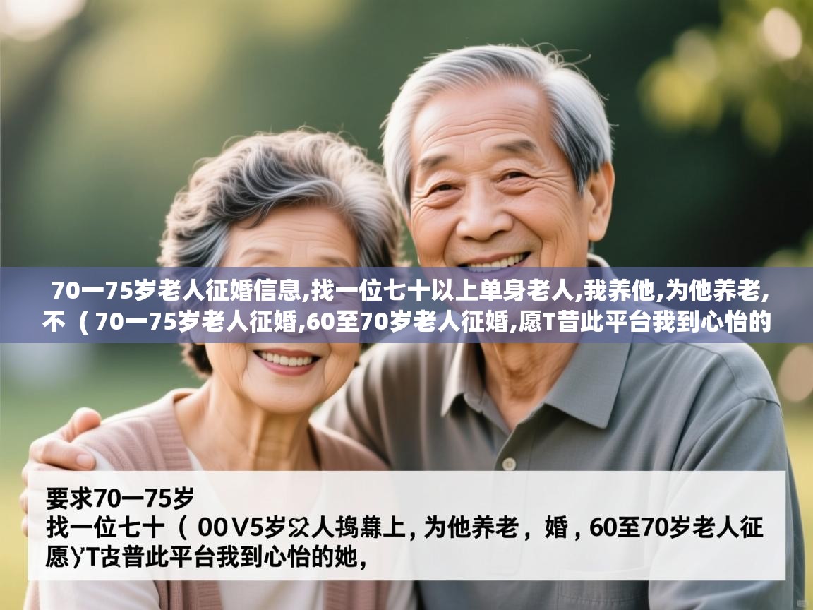  70一75岁老人征婚信息,找一位七十以上单身老人,我养他,为他养老,不  ( 70一75岁老人征婚,60至70岁老人征婚,愿T昔此平台我到心怡的她, )