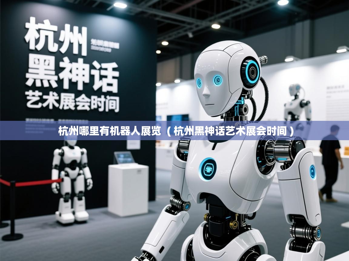  杭州哪里有机器人展览  ( 杭州黑神话艺术展会时间 )