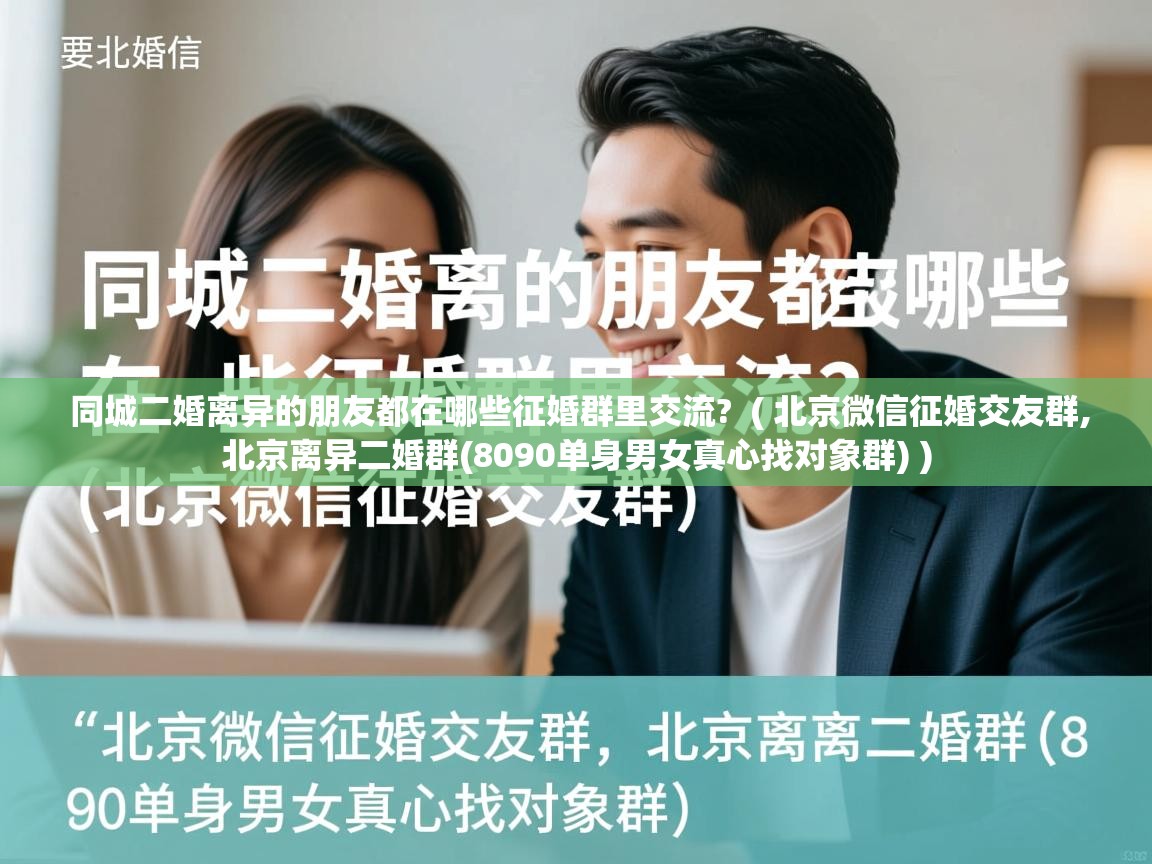  同城二婚离异的朋友都在哪些征婚群里交流?  ( 北京微信征婚交友群,北京离异二婚群(8090单身男女真心找对象群) )