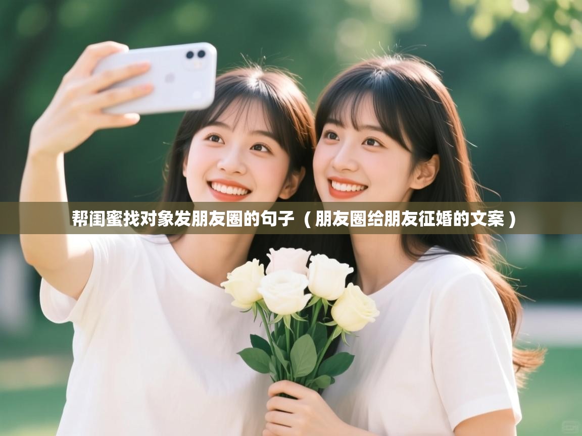  帮闺蜜找对象发朋友圈的句子  ( 朋友圈给朋友征婚的文案 )