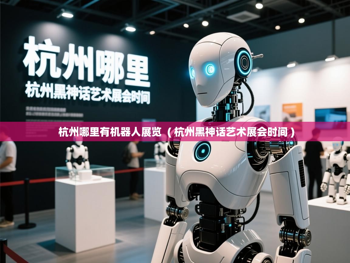  杭州哪里有机器人展览  ( 杭州黑神话艺术展会时间 )