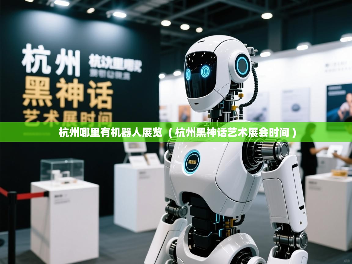  杭州哪里有机器人展览  ( 杭州黑神话艺术展会时间 )