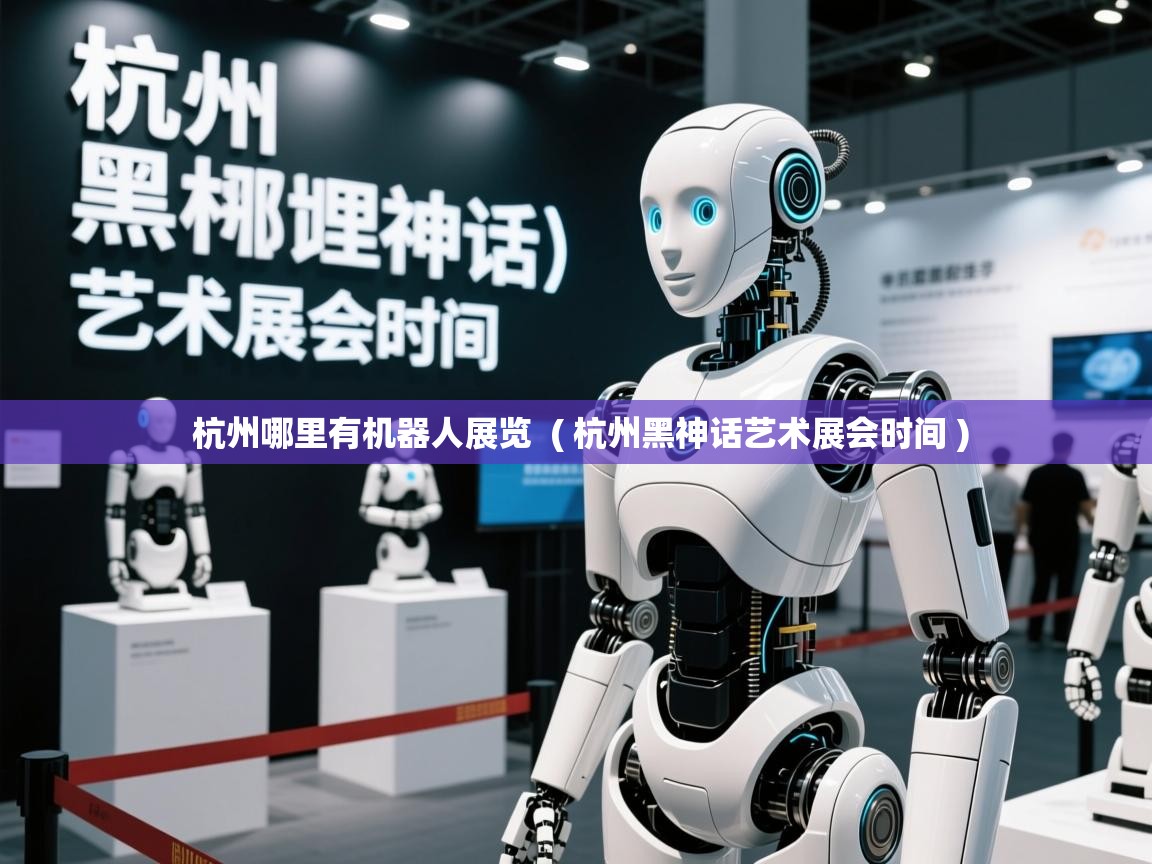  杭州哪里有机器人展览  ( 杭州黑神话艺术展会时间 )