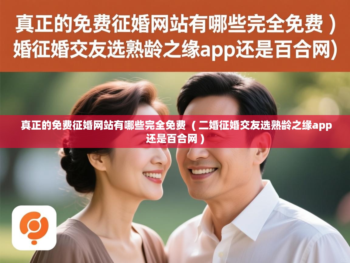  真正的免费征婚网站有哪些完全免费  ( 二婚征婚交友选熟龄之缘app还是百合网 )