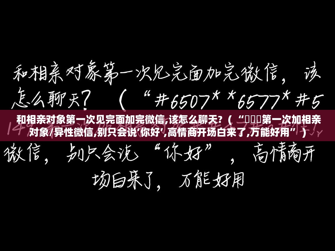 和相亲对象第一次见完面加完微信,该怎么聊天? ( “ᥫᦱᐝ第一次加相亲对象/异性微信,别只会说‘你好’,高情商开场白来了,万能好用” ) 和相亲对象第一次见完面加完微信,该怎么聊天? ( “ᥫᦱᐝ第一次加相亲对象/异性微信,别只会说‘你好’,高情商开场白来了,万能好用” )