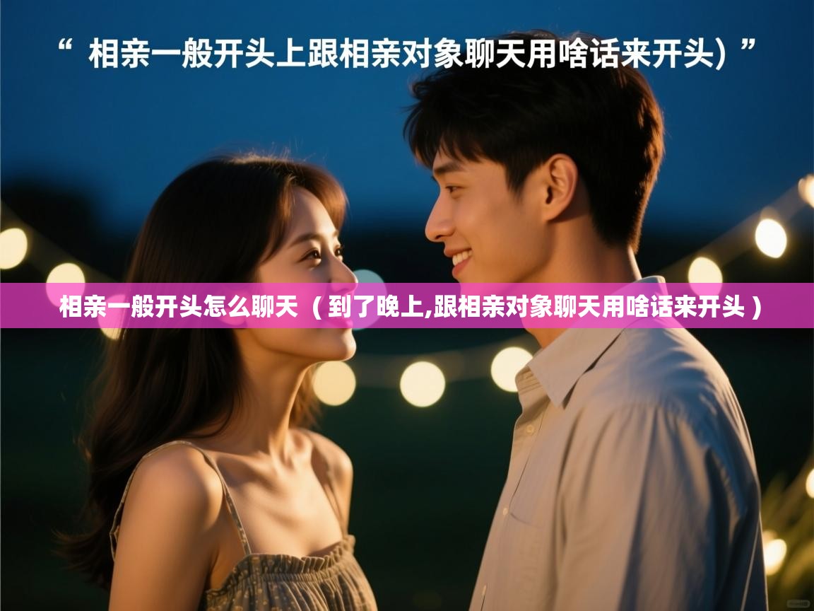  相亲一般开头怎么聊天  ( 到了晚上,跟相亲对象聊天用啥话来开头 )
