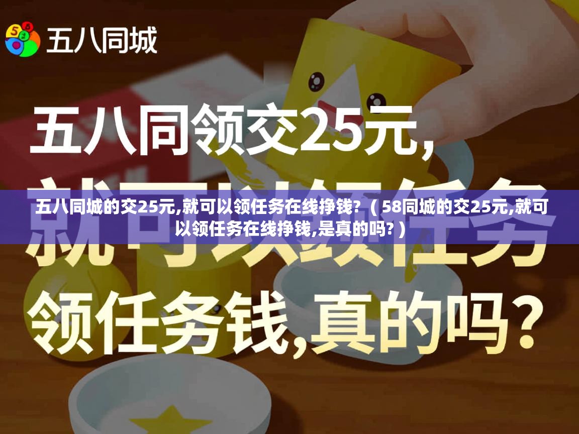  五八同城的交25元,就可以领任务在线挣钱?  ( 58同城的交25元,就可以领任务在线挣钱,是真的吗? )