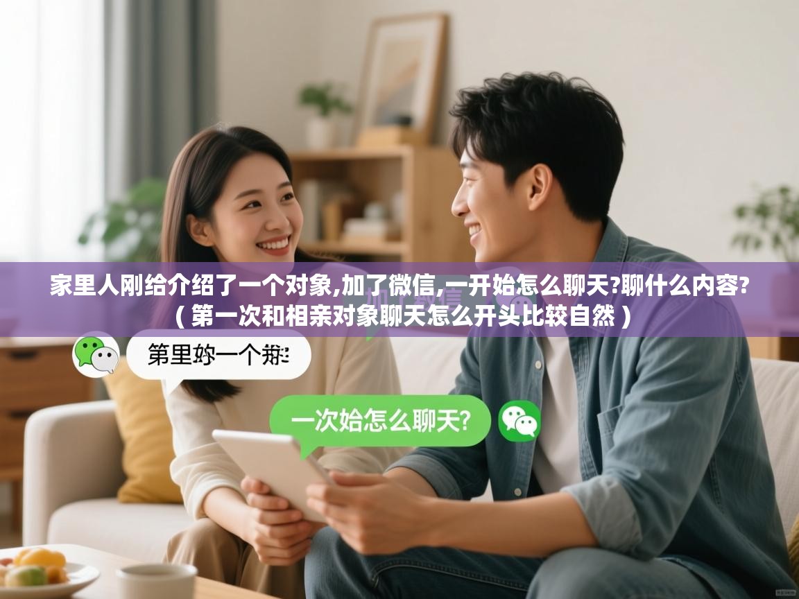  家里人刚给介绍了一个对象,加了微信,一开始怎么聊天?聊什么内容?  ( 第一次和相亲对象聊天怎么开头比较自然 )