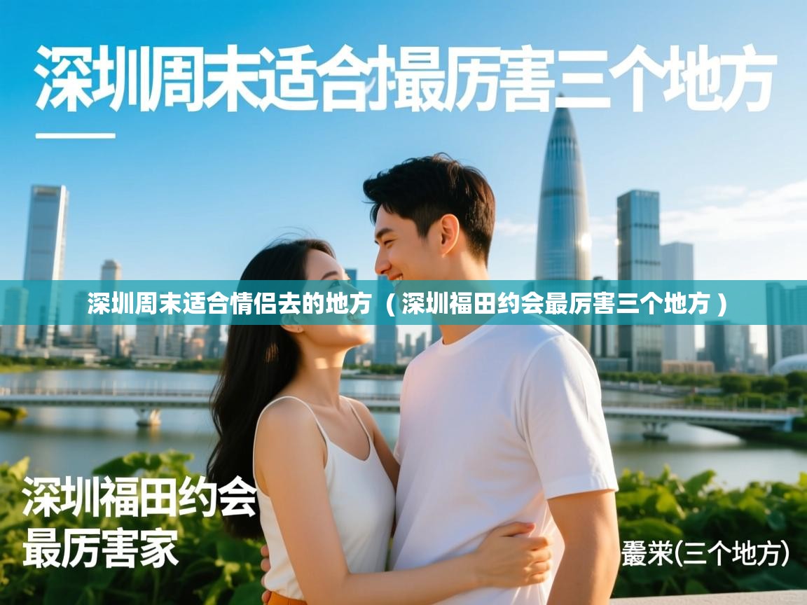  深圳周末适合情侣去的地方  ( 深圳福田约会最厉害三个地方 )