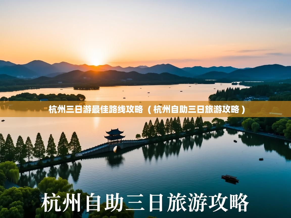  杭州三日游最佳路线攻略  ( 杭州自助三日旅游攻略 )