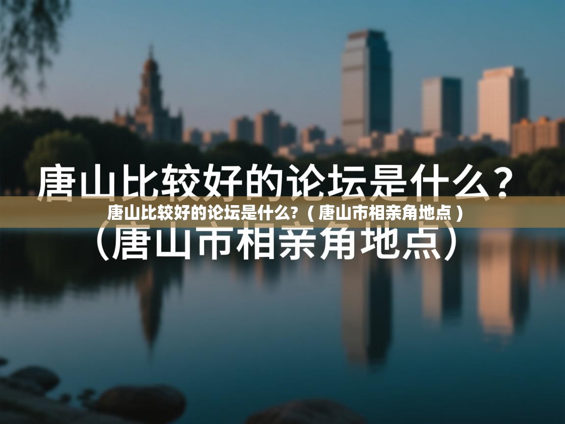  唐山比较好的论坛是什么?  ( 唐山市相亲角地点 )