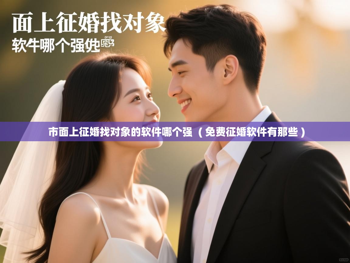  市面上征婚找对象的软件哪个强  ( 免费征婚软件有那些 )
