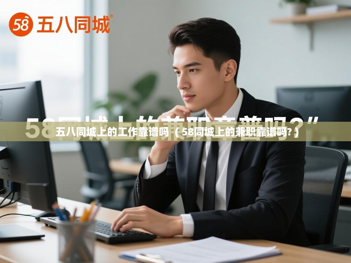  五八同城上的工作靠谱吗  ( 58同城上的兼职靠谱吗? )