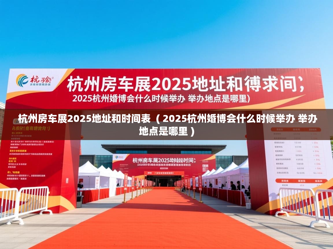  杭州房车展2025地址和时间表  ( 2025杭州婚博会什么时候举办 举办地点是哪里 )